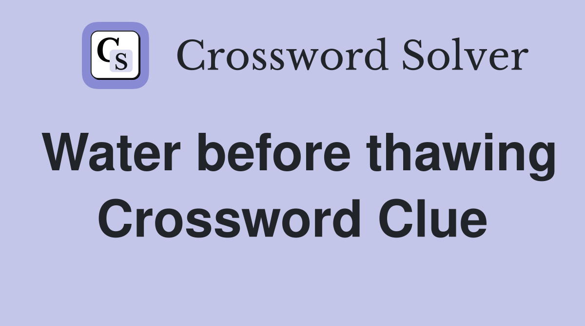 Water before thawing Crossword Clue