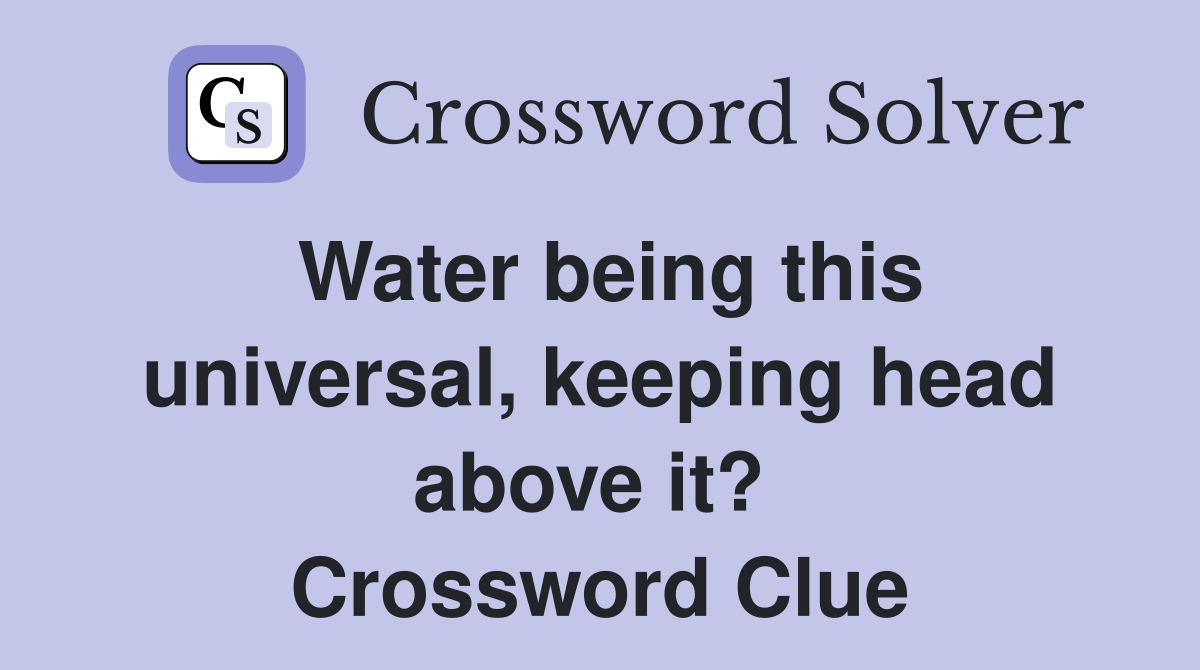 Water being this universal, keeping head above it?  Crossword Clue