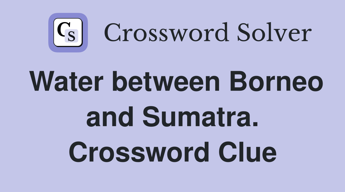 Water between Borneo and Sumatra. Crossword Clue
