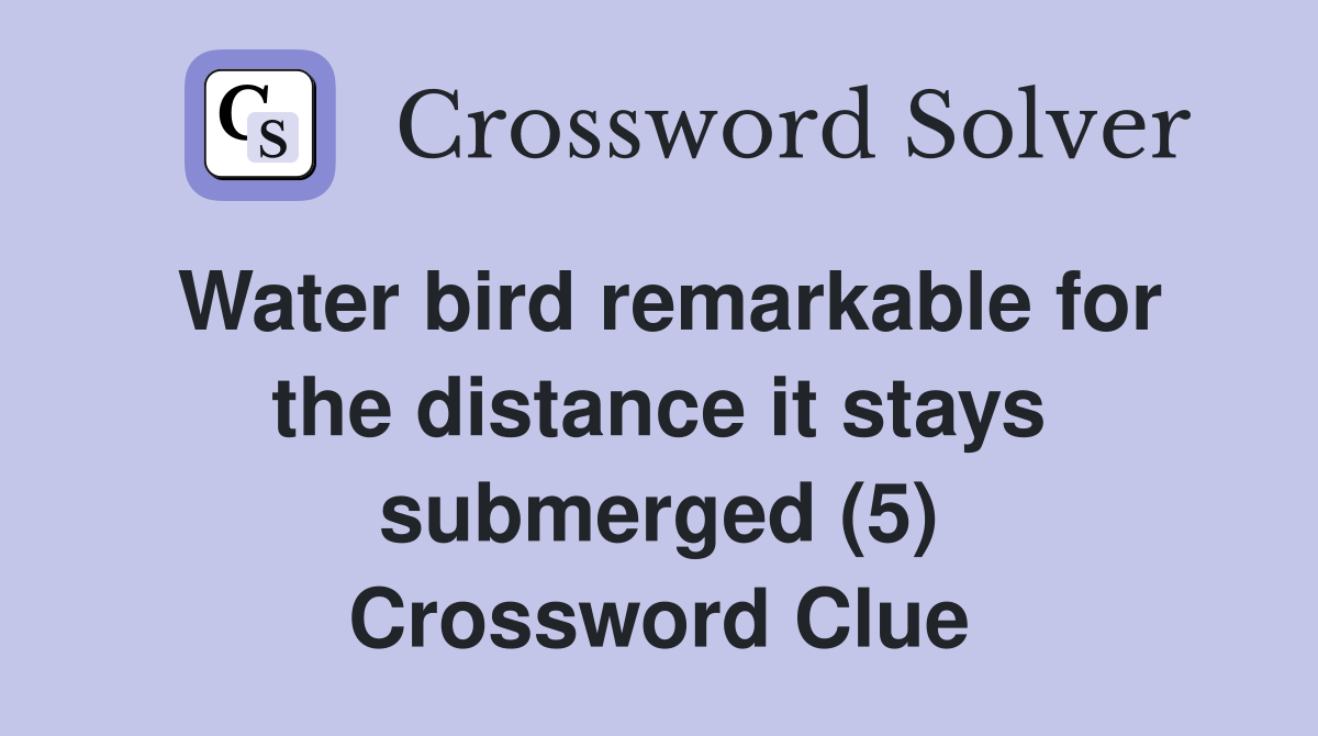 Water bird remarkable for the distance it stays submerged (5) Crossword Clue