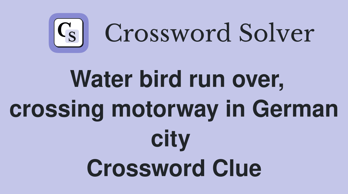 Water bird run over, crossing motorway in German city  Crossword Clue
