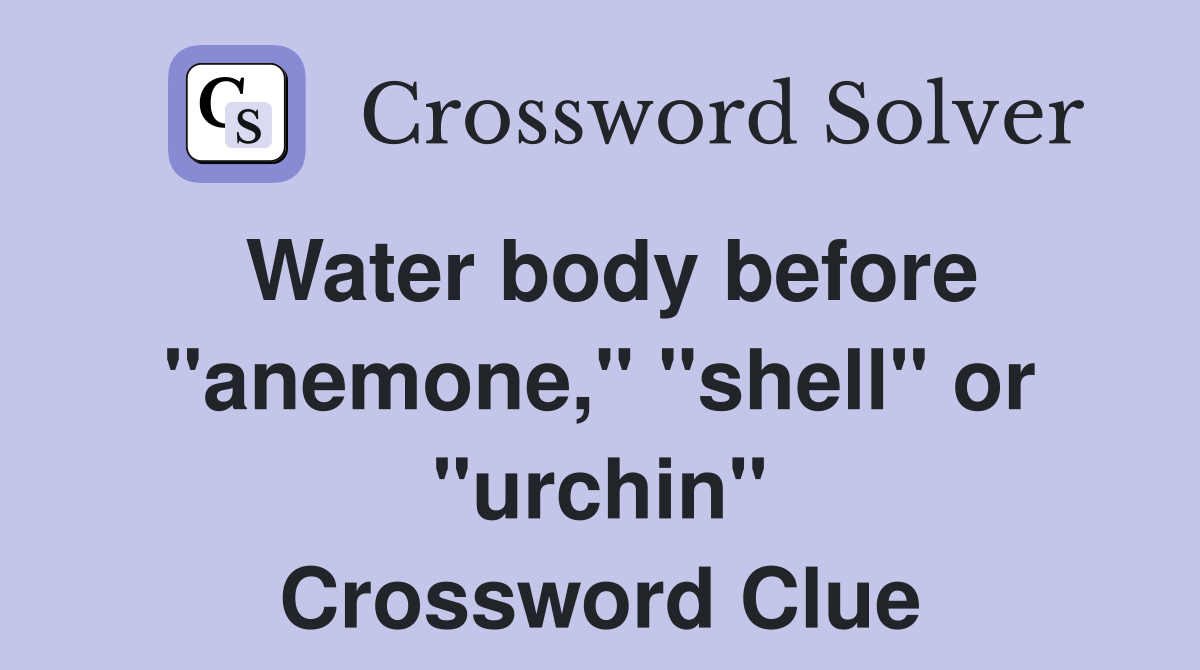 Water body before "anemone," "shell" or "urchin" Crossword Clue