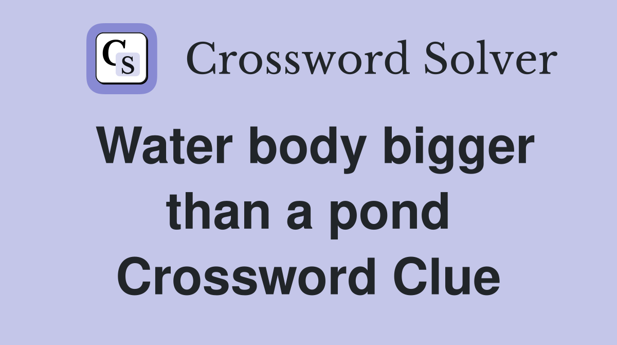 Water body bigger than a pond Crossword Clue