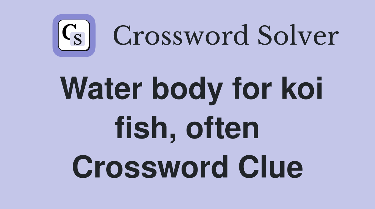 Water body for koi fish, often Crossword Clue