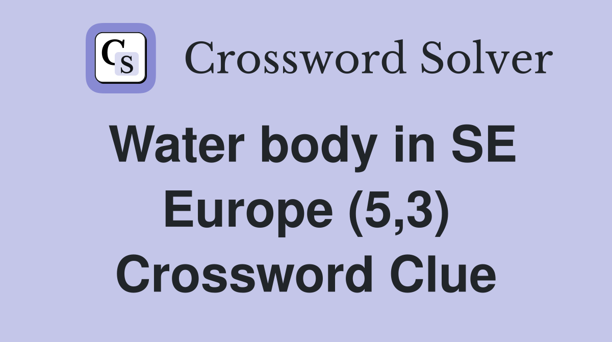 Water body in SE Europe (5,3) Crossword Clue