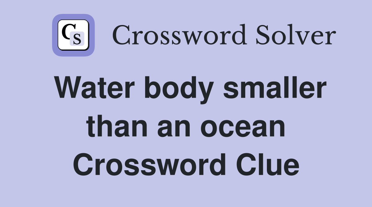 Water body smaller than an ocean Crossword Clue