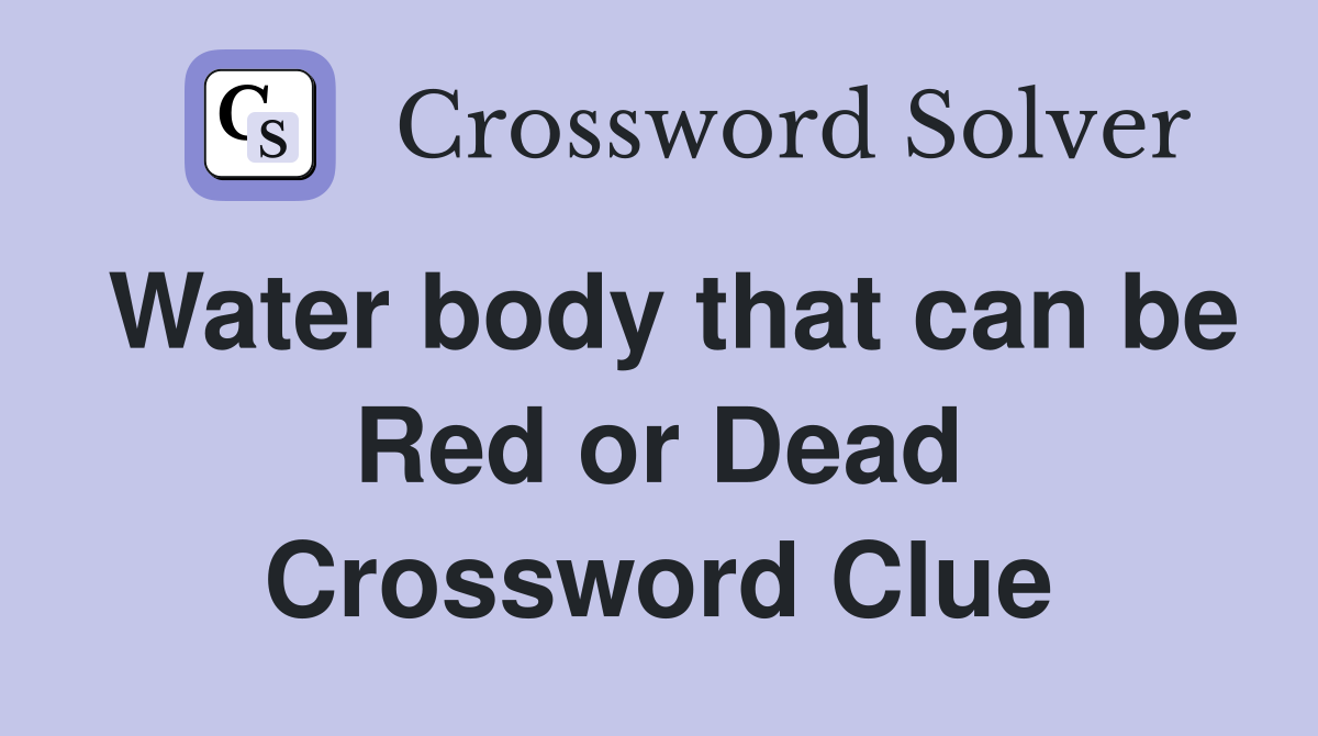 Water body that can be Red or Dead Crossword Clue