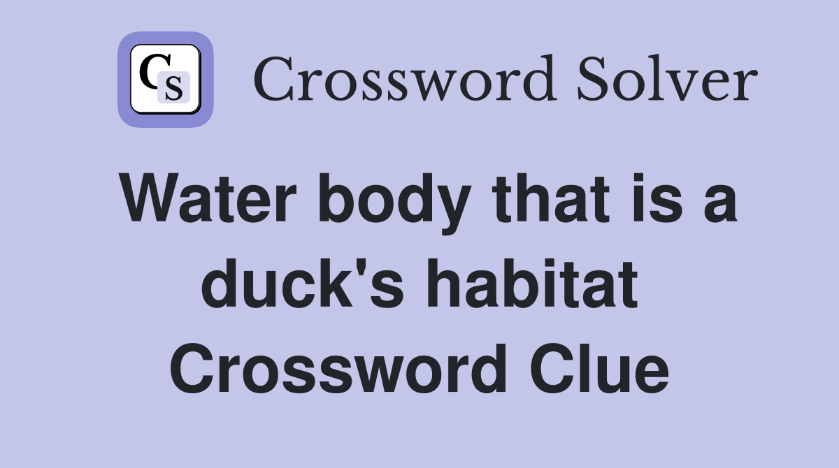 Water body that is a duck's habitat Crossword Clue