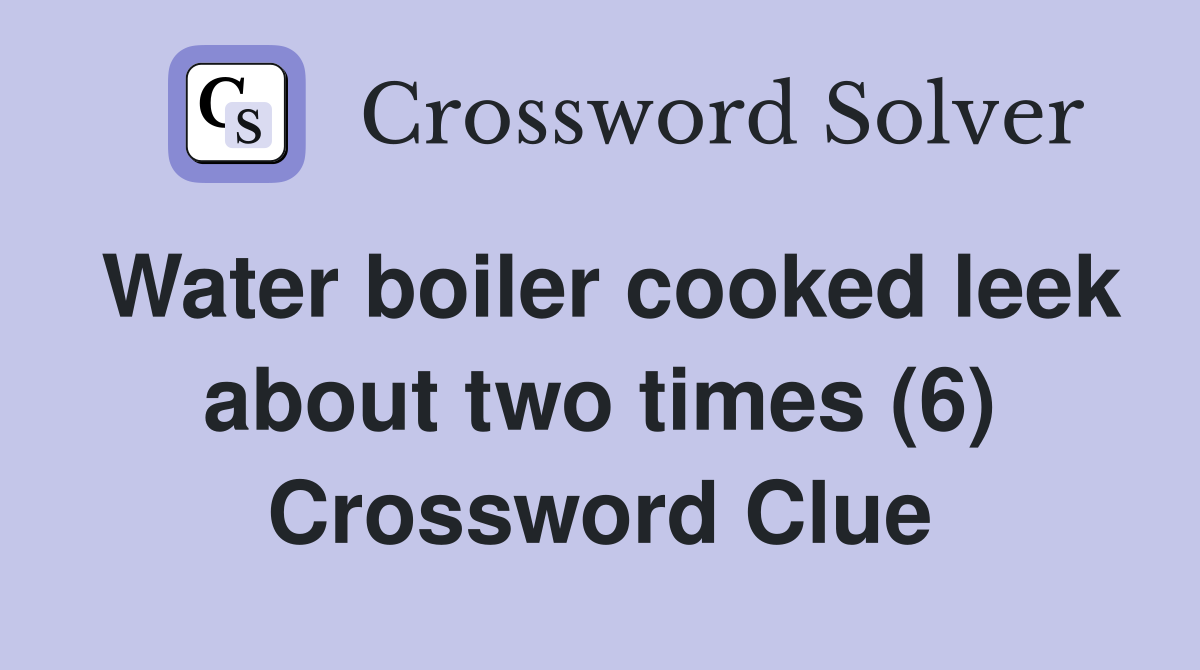 Water boiler cooked leek about two times (6) Crossword Clue