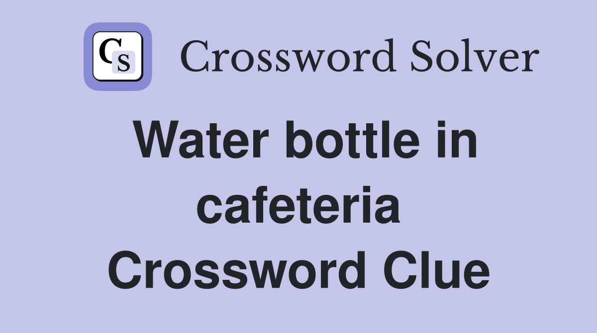 Water bottle in cafeteria Crossword Clue