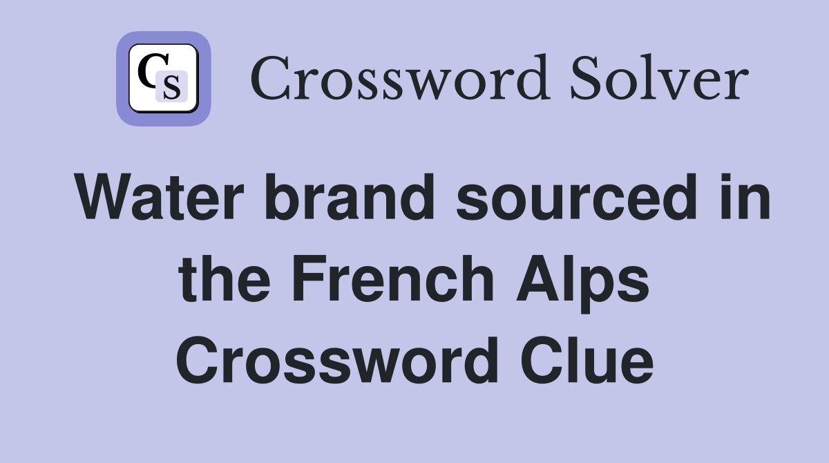 Water brand sourced in the French Alps Crossword Clue