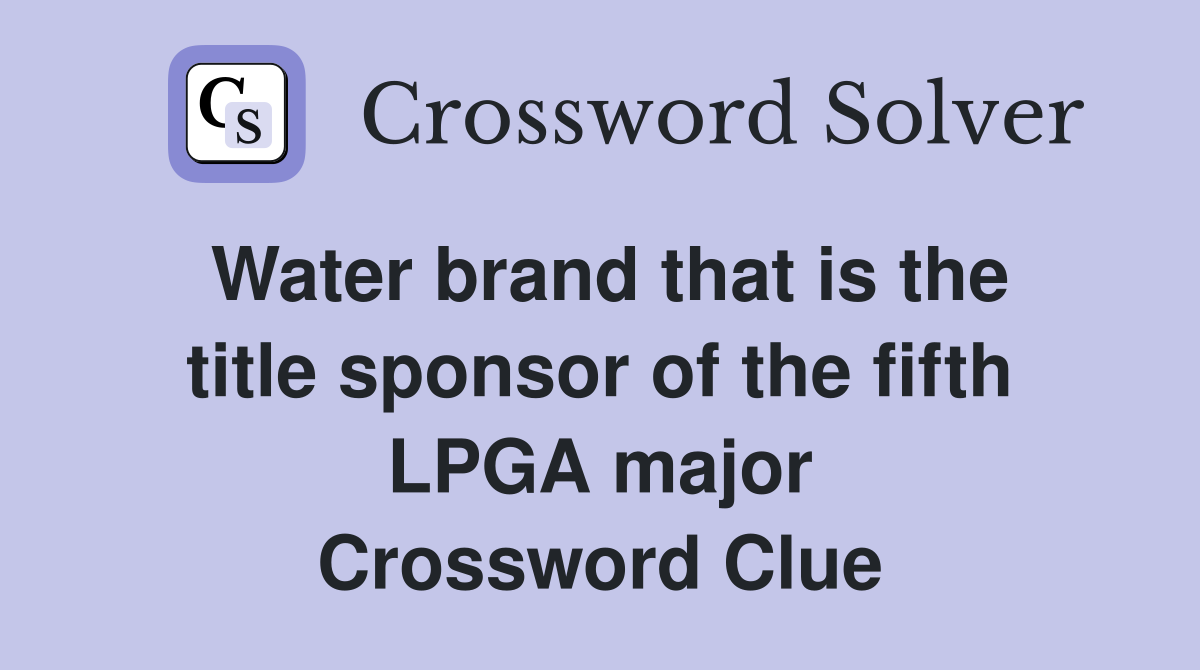 Water brand that is the title sponsor of the fifth LPGA major Crossword Clue