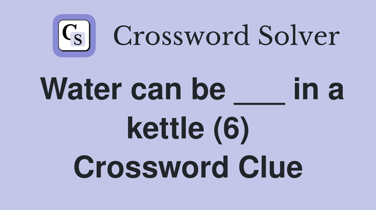 Water can be ___ in a kettle (6) Crossword Clue