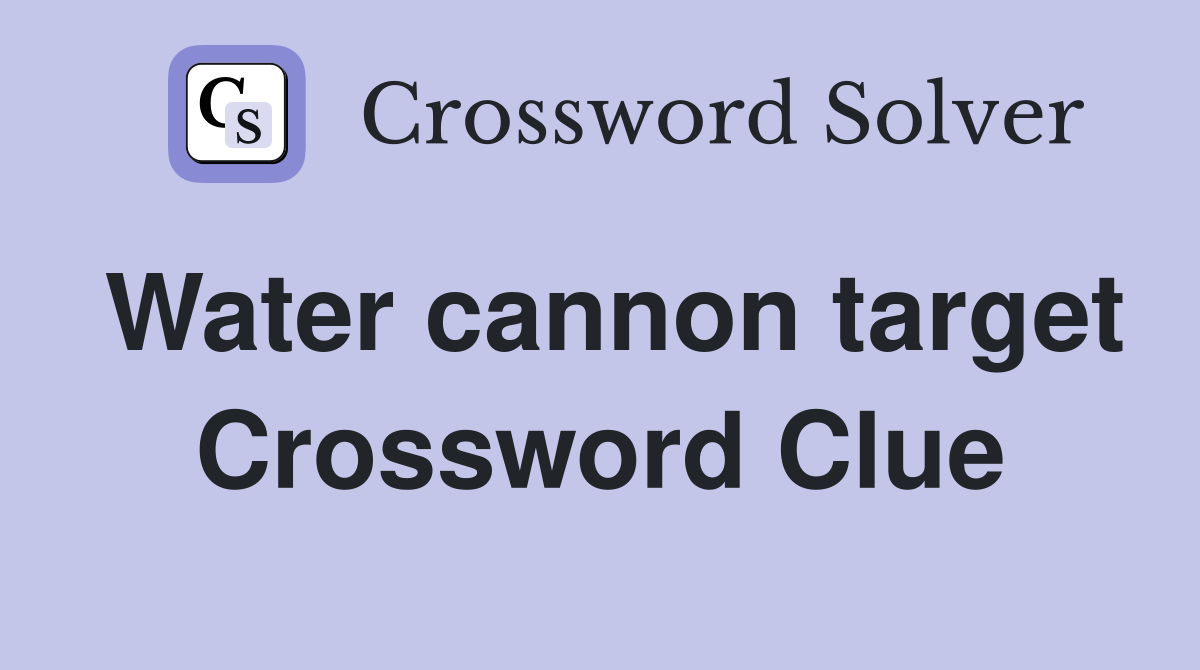 Water cannon target Crossword Clue