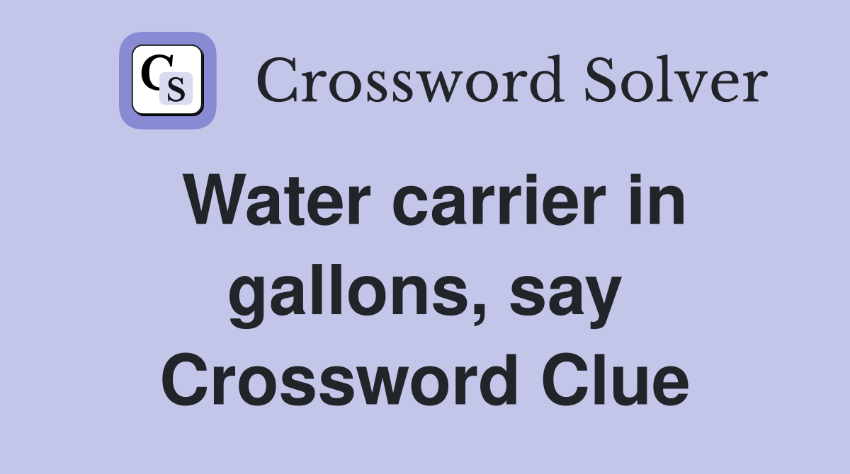 Water carrier in gallons, say Crossword Clue