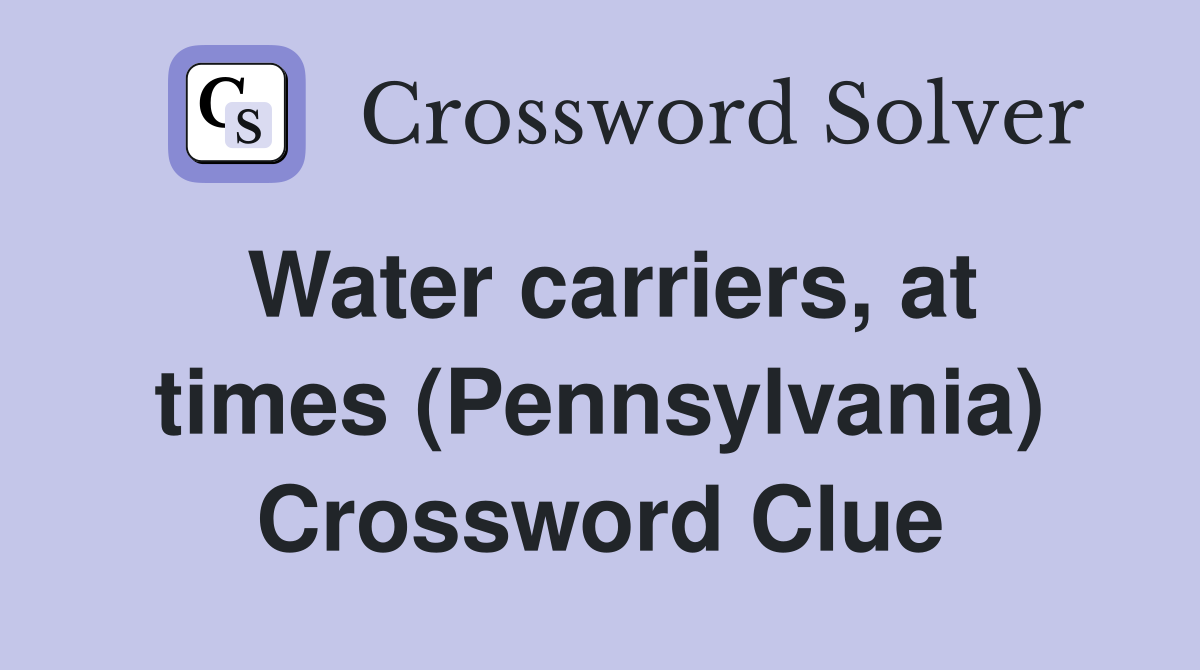 Water carriers, at times (Pennsylvania) Crossword Clue