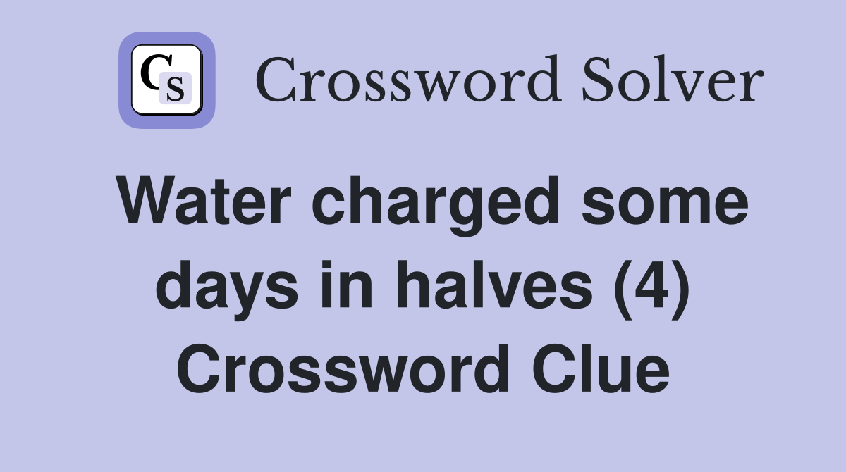 Water charged some days in halves (4) Crossword Clue
