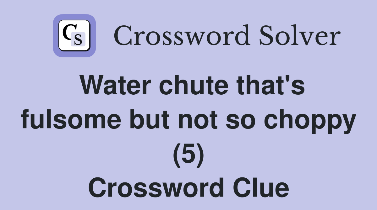 Water chute that's fulsome but not so choppy (5) Crossword Clue