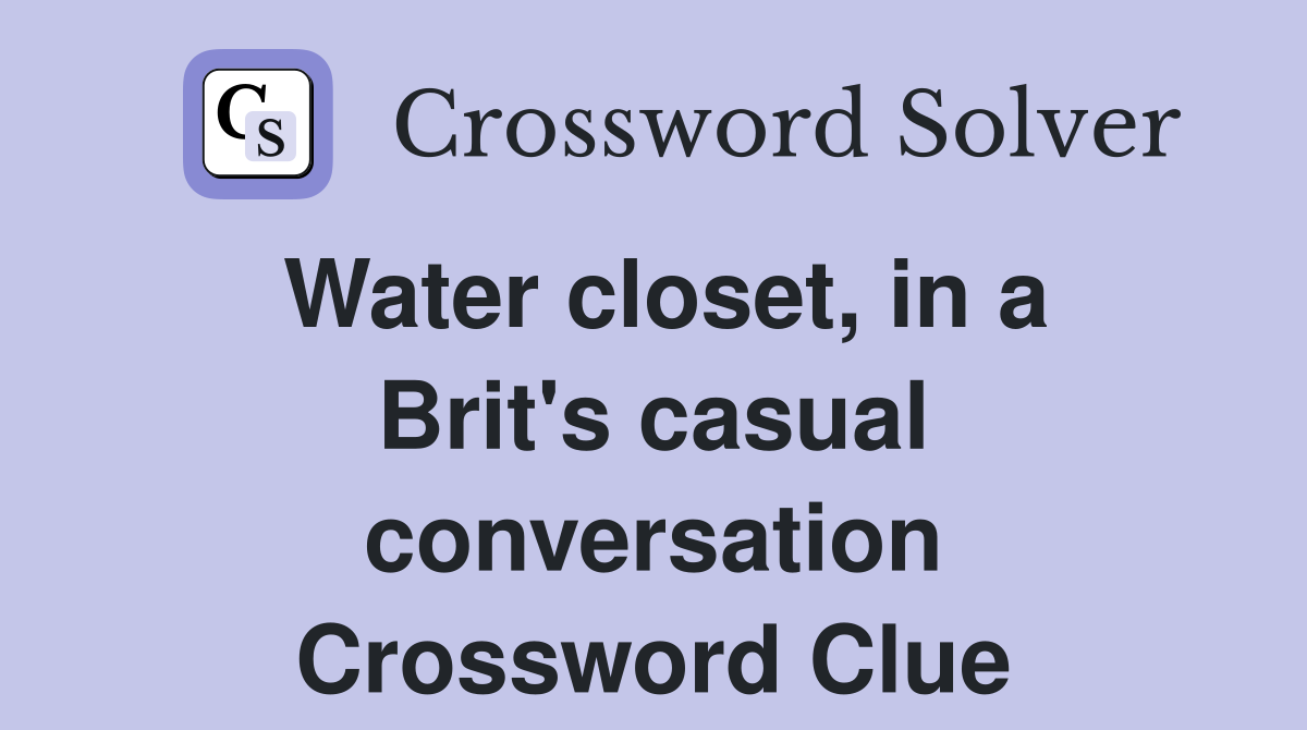 Water closet, in a Brit's casual conversation Crossword Clue