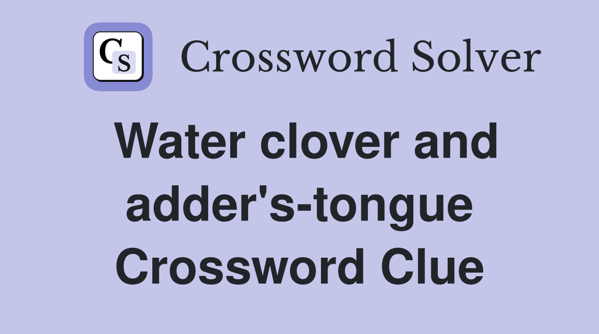Water clover and adder's-tongue Crossword Clue