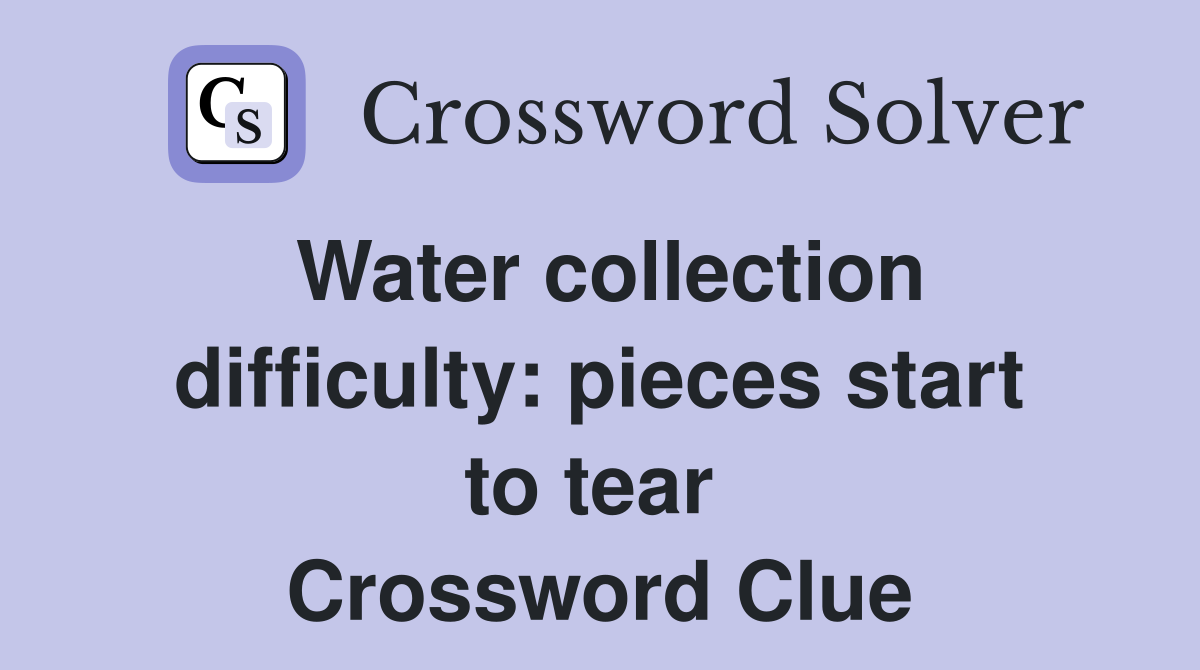 Water collection difficulty: pieces start to tear  Crossword Clue