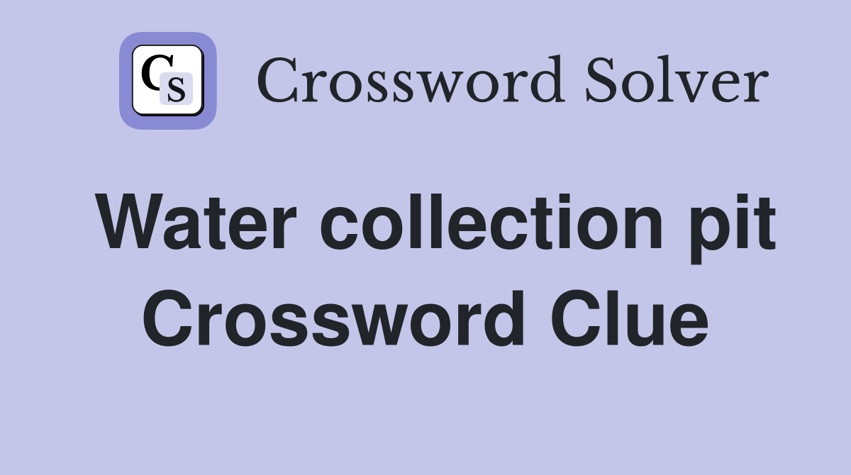 Water collection pit Crossword Clue