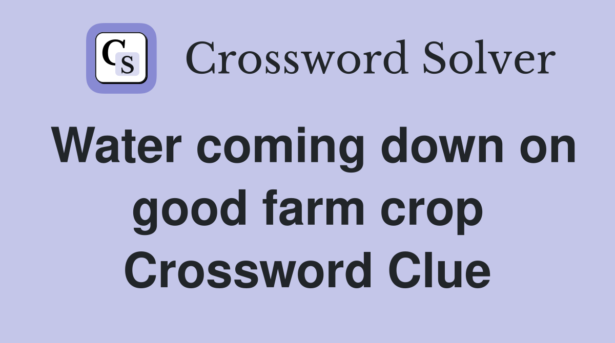 Water coming down on good farm crop Crossword Clue