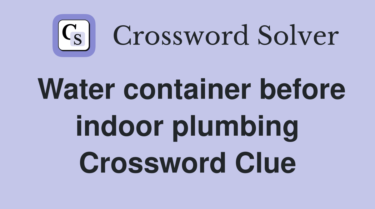 Water container before indoor plumbing Crossword Clue