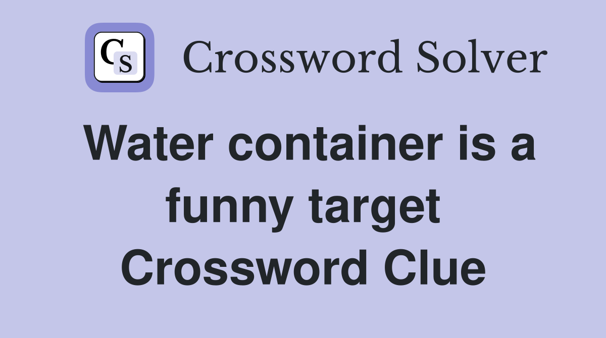 Water container is a funny target Crossword Clue