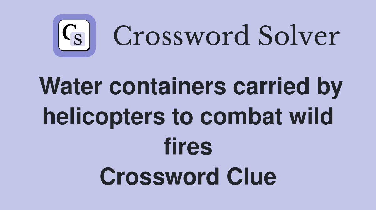 Water containers carried by helicopters to combat wild fires Crossword Clue