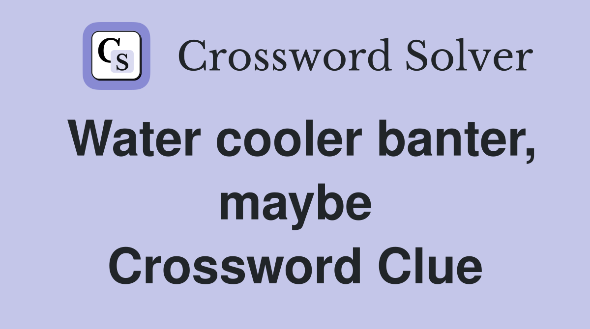 Water cooler banter, maybe Crossword Clue