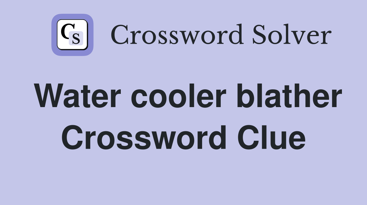 Water cooler blather Crossword Clue