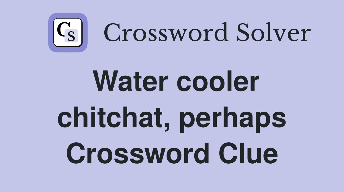 Water cooler chitchat, perhaps Crossword Clue