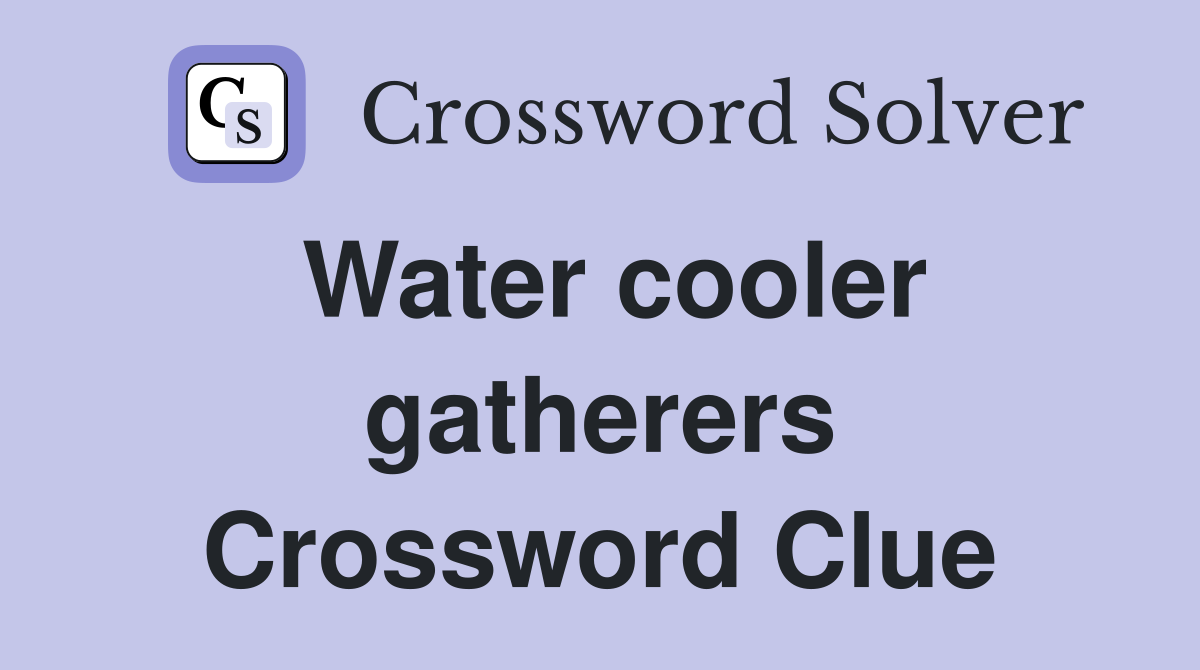 Water cooler gatherers Crossword Clue