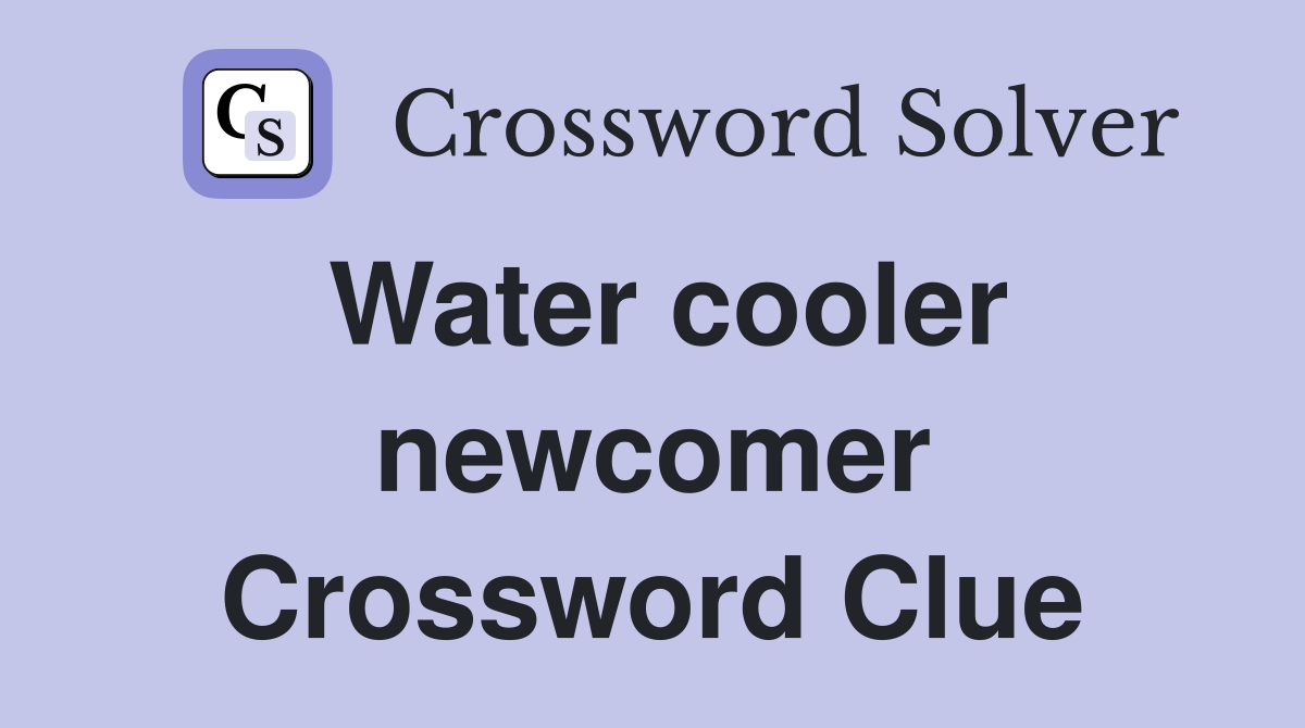 Water cooler newcomer Crossword Clue