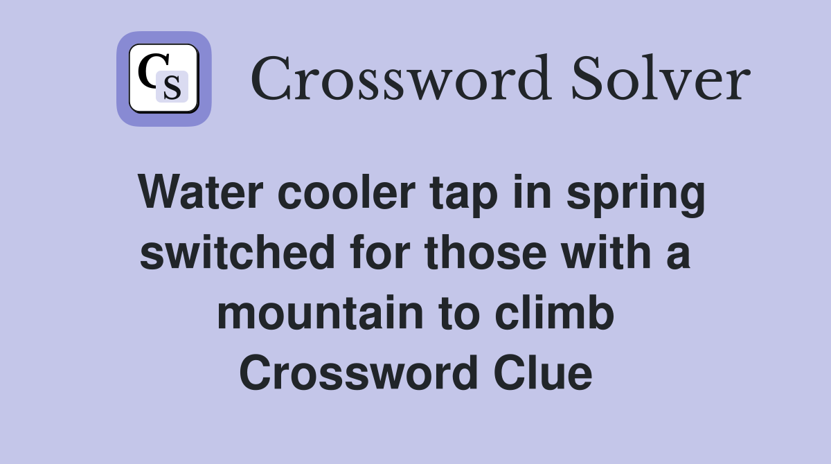 Water cooler tap in spring switched for those with a mountain to climb Crossword Clue