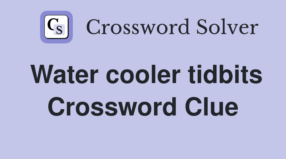 Water cooler tidbits Crossword Clue