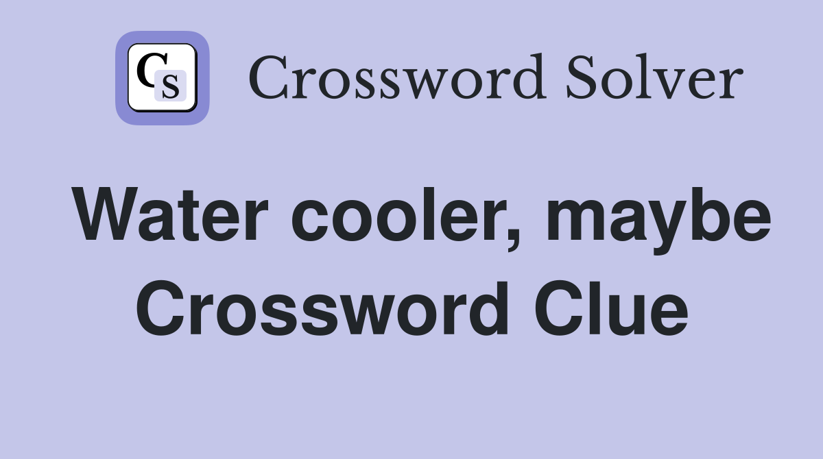 Water cooler, maybe Crossword Clue