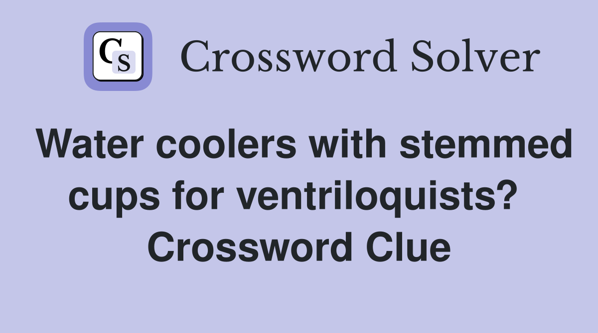 Water coolers with stemmed cups for ventriloquists?  Crossword Clue