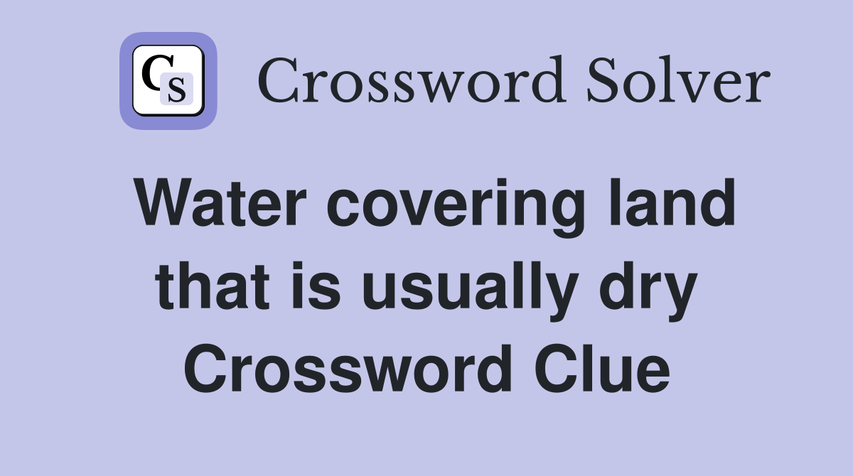 Water covering land that is usually dry Crossword Clue
