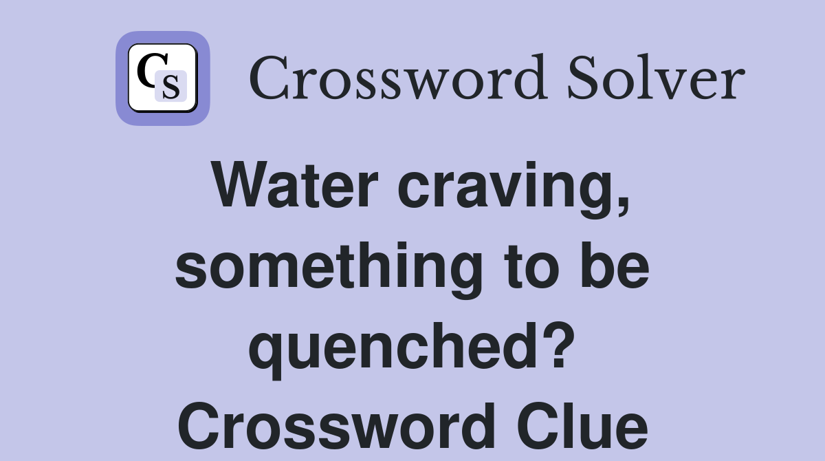 Water craving, something to be quenched? Crossword Clue