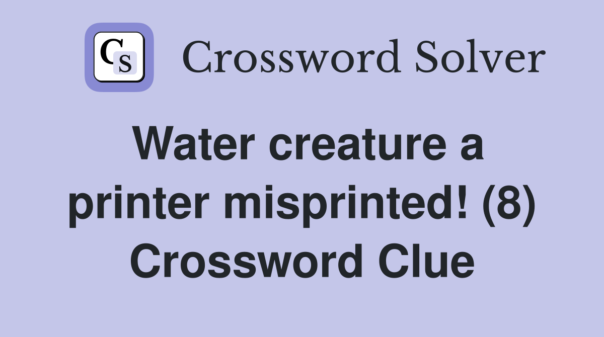 Water creature a printer misprinted! (8) Crossword Clue