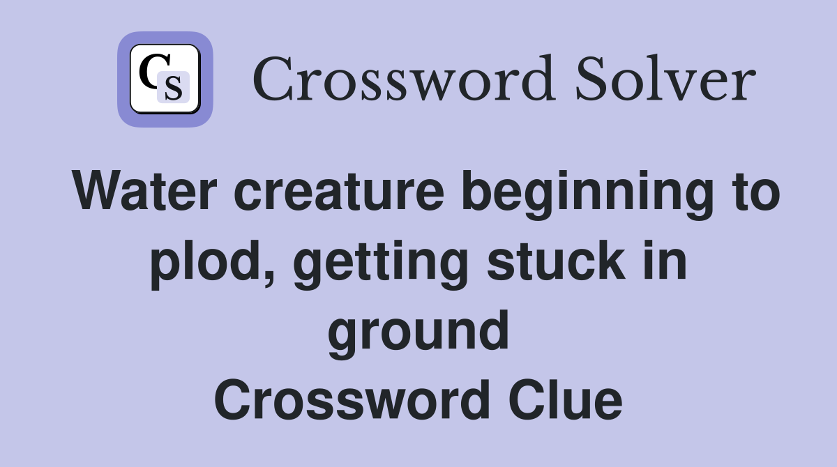 Water creature beginning to plod, getting stuck in ground Crossword Clue