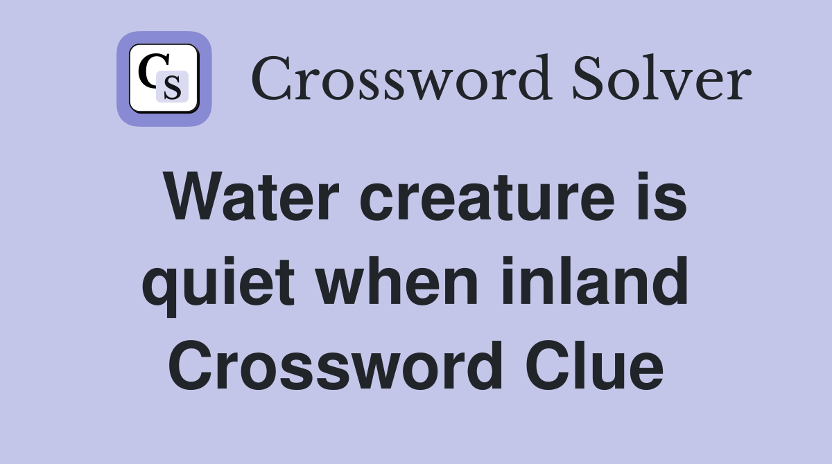 Water creature is quiet when inland Crossword Clue