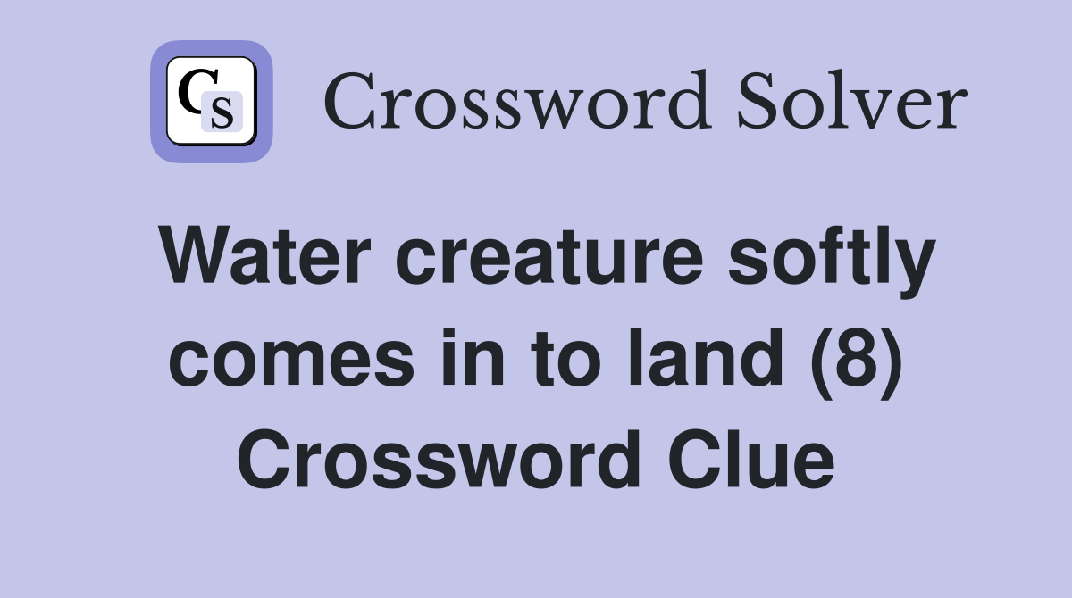 Water creature softly comes in to land (8) Crossword Clue