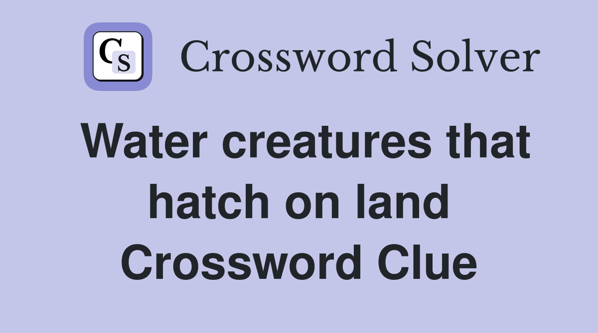 Water creatures that hatch on land Crossword Clue