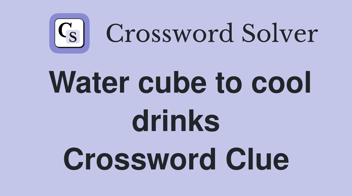 Water cube to cool drinks Crossword Clue