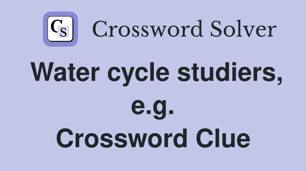 Water cycle studiers, e.g. Crossword Clue