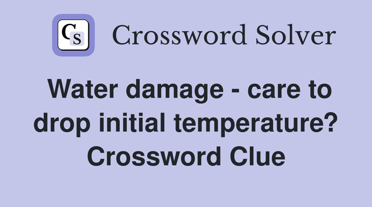 Water damage - care to drop initial temperature? Crossword Clue
