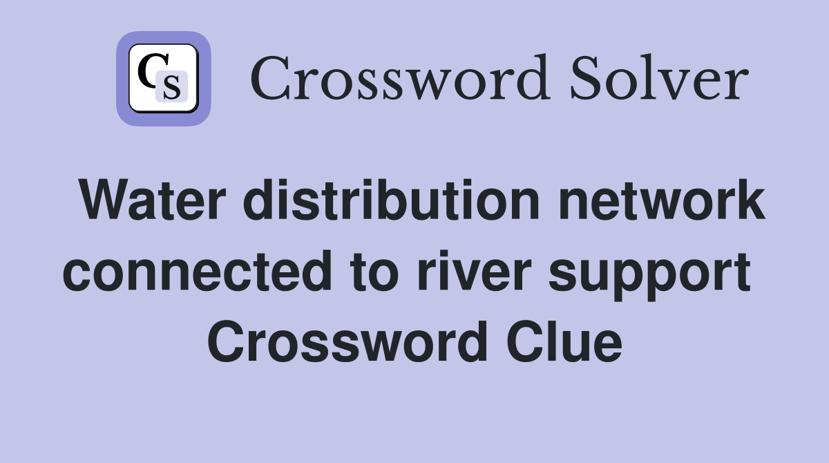 Water distribution network connected to river support  Crossword Clue